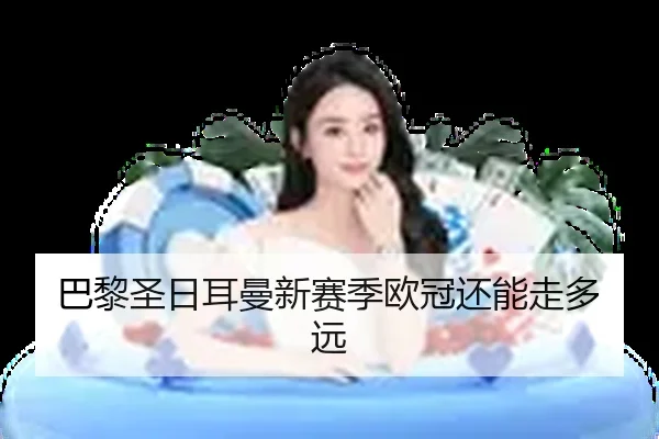 巴黎圣日耳曼新赛季欧冠还能走多远