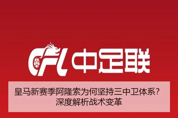 皇马新赛季阿隆索为何坚持三中卫体系？深度解析战术变革