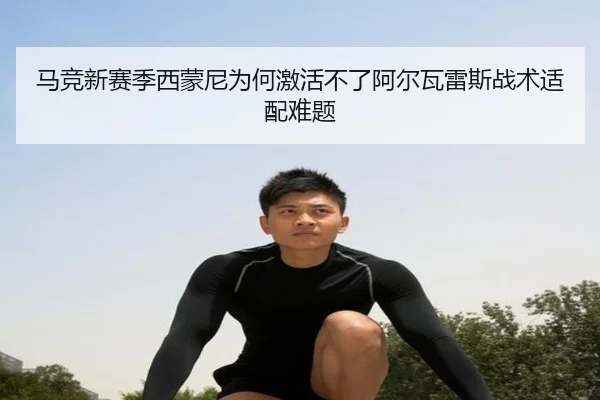 马竞新赛季西蒙尼为何激活不了阿尔瓦雷斯战术适配难题