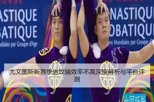 尤文图斯新赛季进攻端效率不高深度解析与平台评测