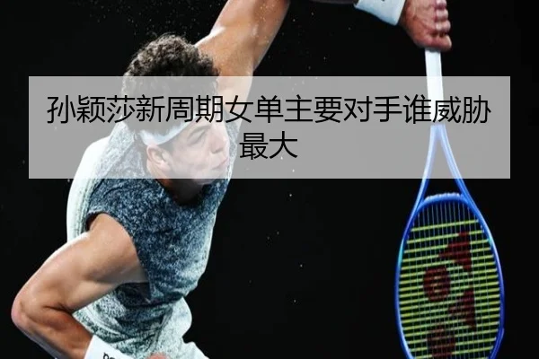 孙颖莎新周期女单主要对手谁威胁最大
