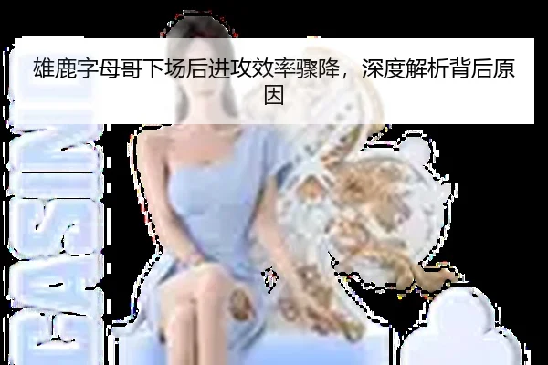 雄鹿字母哥下场后进攻效率骤降，深度解析背后原因