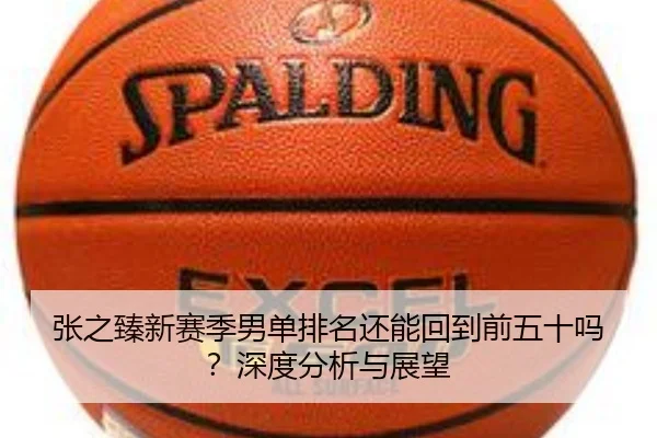 张之臻新赛季男单排名还能回到前五十吗？深度分析与展望