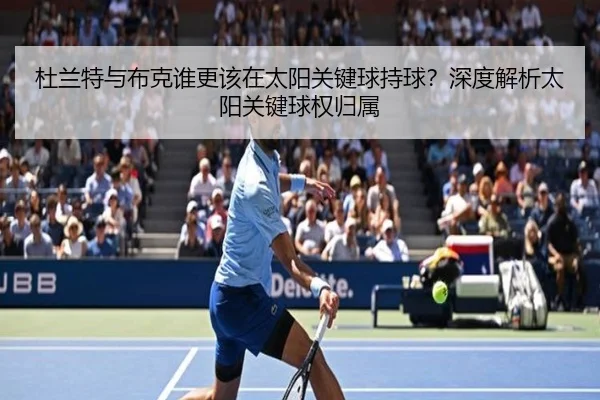 杜兰特与布克谁更该在太阳关键球持球？深度解析太阳关键球权归属