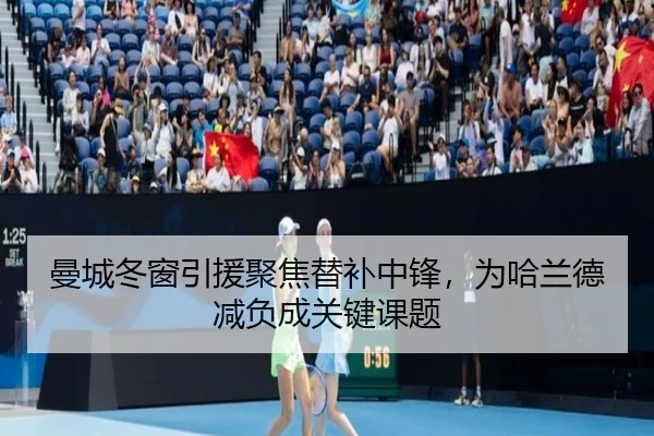 曼城冬窗引援聚焦替补中锋，为哈兰德减负成关键课题