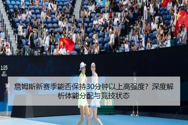詹姆斯新赛季能否保持30分钟以上高强度？深度解析体能分配与竞技状态